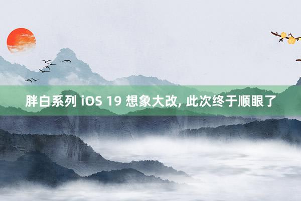胖白系列 iOS 19 想象大改， 此次终于顺眼了