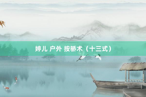 婷儿 户外 按骄术（十三式）