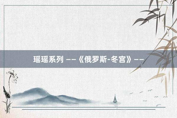 瑶瑶系列 ——《俄罗斯-冬宫》——