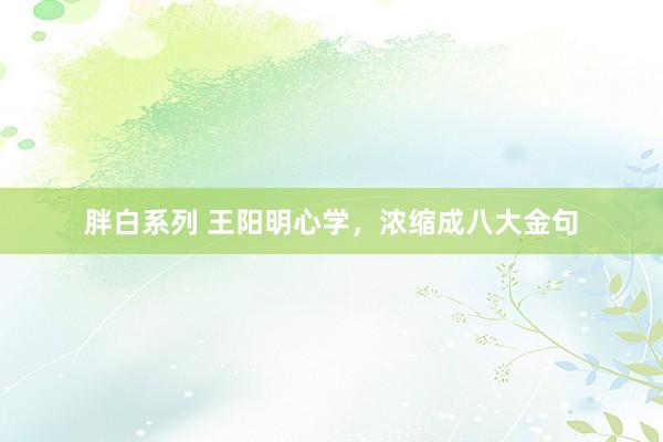 胖白系列 王阳明心学，浓缩成八大金句