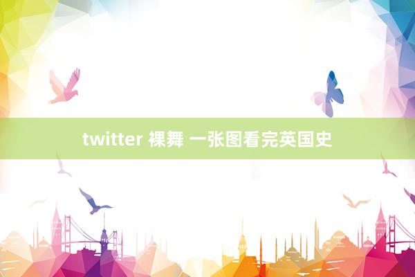 twitter 裸舞 一张图看完英国史