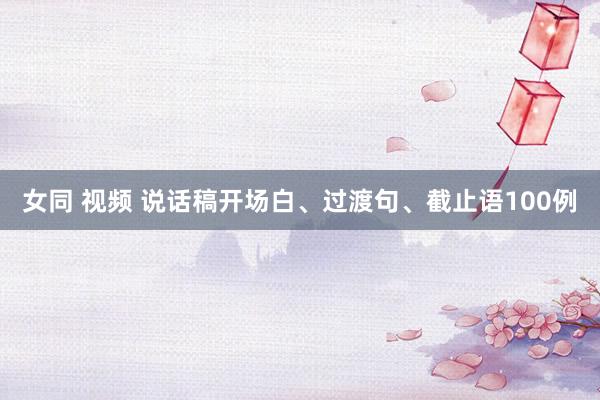 女同 视频 说话稿开场白、过渡句、截止语100例