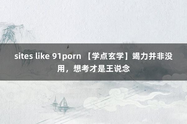 sites like 91porn 【学点玄学】竭力并非没用，想考才是王说念
