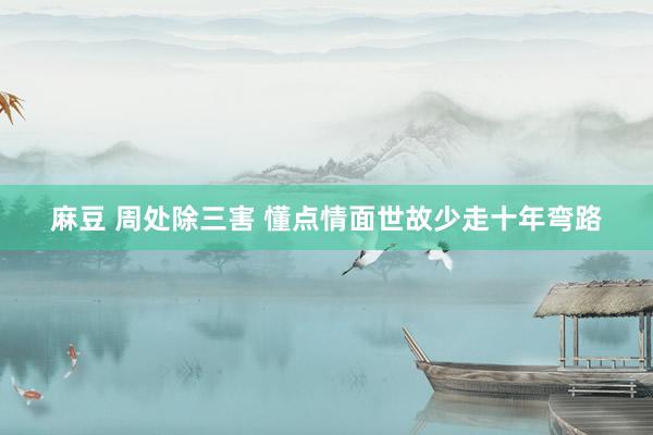 麻豆 周处除三害 懂点情面世故少走十年弯路
