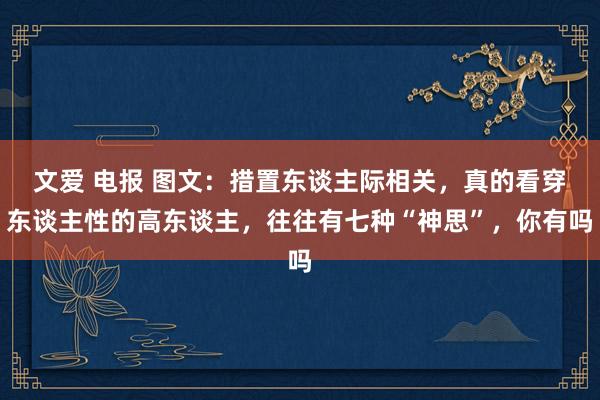 文爱 电报 图文：措置东谈主际相关，真的看穿东谈主性的高东谈主，往往有七种“神思”，你有吗